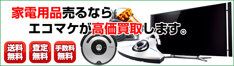 家電を高く売る リサイクルショップならエコマケ買取 回収